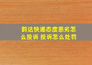 韵达快递态度恶劣怎么投诉 投诉怎么处罚